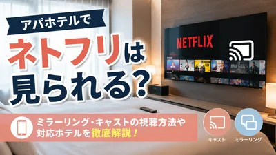 アパホテルでネトフリは見られる？ミラーリング・キャストの視聴方法や対応ホテルを解説