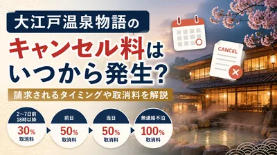 大江戸温泉物語のキャンセル料はいつから発生？請求されるタイミングや取消料を解説