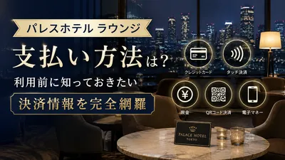 パレスホテル ラウンジの支払い方法は？利用前に知っておきたい決済情報を完全網羅